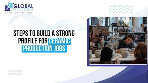 5 Steps to Build a Strong Profile for Ceramic Production Jobs